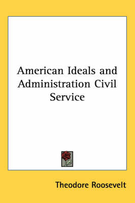 American Ideals and Administration Civil Service by Theodore Roosevelt image