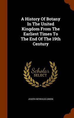 A History of Botany in the United Kingdom from the Earliest Times to the End of the 19th Century on Hardback by Joseph Reynolds Green