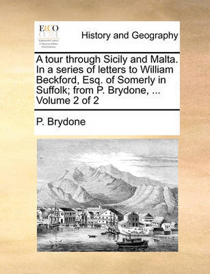 A Tour Through Sicily and Malta. in a Series of Letters to William Beckford, Esq. of Somerly in Suffolk; From P. Brydone, ... Volume 2 of 2 by P Brydone image