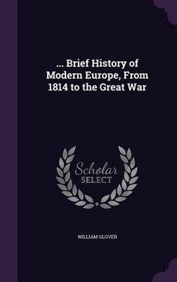... Brief History of Modern Europe, from 1814 to the Great War by William Glover image