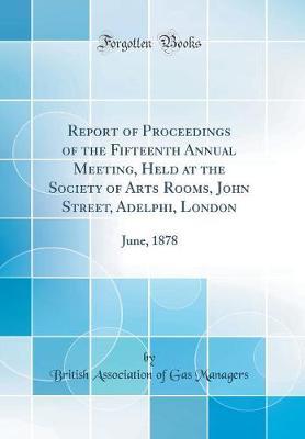 Report of Proceedings of the Fifteenth Annual Meeting, Held at the Society of Arts Rooms, John Street, Adelphi, London by British Association of Gas Managers image