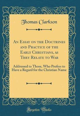 An Essay on the Doctrines and Practice of the Early Christians, as They Relate to War by Thomas Clarkson image