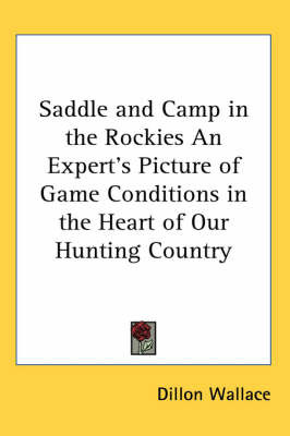 Saddle and Camp in the Rockies An Expert's Picture of Game Conditions in the Heart of Our Hunting Country on Paperback by Dillon Wallace