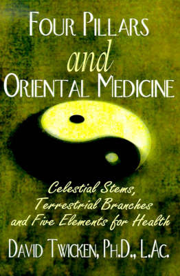 Four Pillars and Oriental Medicine: Celestial Stems, Terrestrial Branches and Five Elements for Health on Paperback by David Twicken, Ph.D.