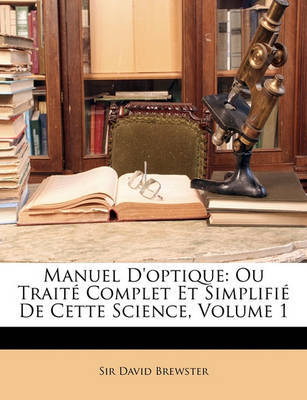 Manuel D'Optique: Ou Trait Complet Et Simplifi de Cette Science, Volume 1 on Paperback by David Brewster