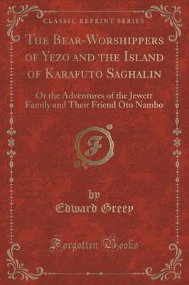 The Bear-Worshippers of Yezo and the Island of Karafuto Saghalin by Edward Greey