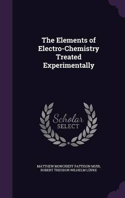 The Elements of Electro-Chemistry Treated Experimentally by Matthew Moncrieff Pattison Muir image