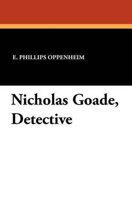 Nicholas Goade, Detective by E.Phillips Oppenheim