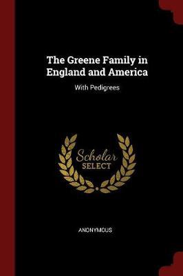 The Greene Family in England and America, with Pedigrees by * Anonymous