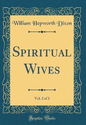 Spiritual Wives, Vol. 2 of 2 (Classic Reprint) by William Hepworth Dixon image