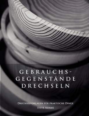 Gebrauchsgegenstande Drechseln - Drechselvorlagen Fur Die Praktischen Dinge by Steve Adams image