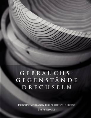 Gebrauchsgegenstande Drechseln - Drechselvorlagen Fur Die Praktischen Dinge on Paperback by Steve Adams