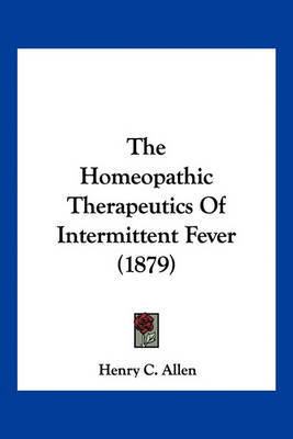 The Homeopathic Therapeutics of Intermittent Fever (1879) on Paperback by Henry C Allen