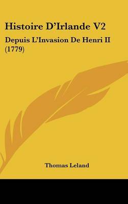 Histoire D'Irlande V2: Depuis L'Invasion De Henri II (1779) on Hardback by Thomas Leland