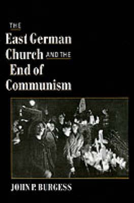 The East German Church and the End of Communism on Hardback by John P Burgess