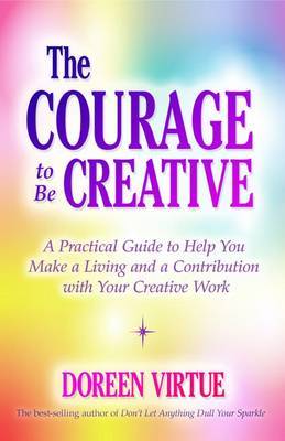 the Courage to be Creative: How to believe in Yourself, Your Dreams and Ideas, and Your Creative Career Path by Doreen Virtue image