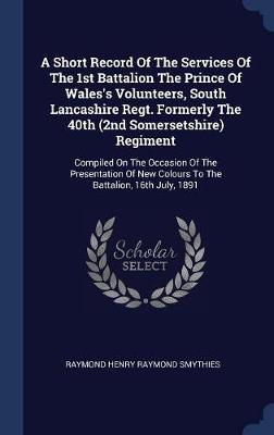 A Short Record of the Services of the 1st Battalion the Prince of Wales's Volunteers, South Lancashire Regt. Formerly the 40th (2nd Somersetshire) Regiment image