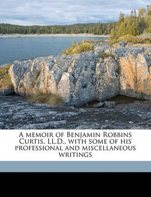 A Memoir of Benjamin Robbins Curtis, LL.D., with Some of His Professional and Miscellaneous Writings on Paperback by Benjamin Robbins Curtis