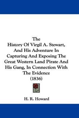 The History Of Virgil A. Stewart, And His Adventure In Capturing And Exposing The Great Western Land Pirate And His Gang, In Connection With The Evidence (1836) on Hardback