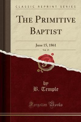 The Primitive Baptist, Vol. 25 by B Temple