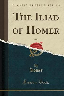 The Iliad of Homer, Vol. 3 (Classic Reprint) by Homer Homer image