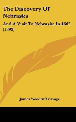 The Discovery of Nebraska: And a Visit to Nebraska in 1662 (1893) on Hardback by James Woodruff Savage