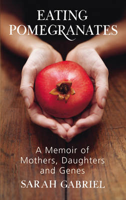Eating Pomegranates: A Memoir of Mothers, Daughters and Genes by Sarah Gabriel image