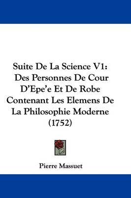 Suite De La Science V1: Des Personnes De Cour D'Epe'e Et De Robe Contenant Les Elemens De La Philosophie Moderne (1752) by Pierre Massuet image