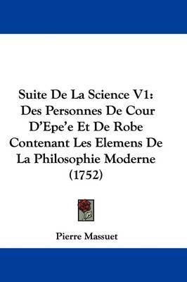 Suite De La Science V1: Des Personnes De Cour D'Epe'e Et De Robe Contenant Les Elemens De La Philosophie Moderne (1752) on Hardback by Pierre Massuet