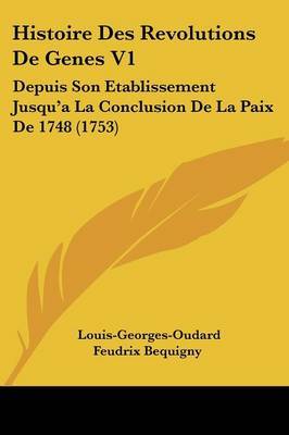 Histoire Des Revolutions De Genes V1: Depuis Son Etablissement Jusqu'a La Conclusion De La Paix De 1748 (1753) on Paperback by Louis-Georges-Oudard Feudrix Bequigny