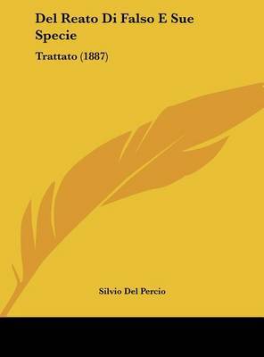 del Reato Di Falso E Sue Specie: Trattato (1887) on Hardback by Silvio Del Percio