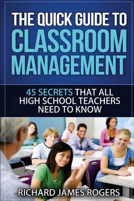 The Quick Guide to Classroom Management: 45 Secrets That All High School Teachers Need to Know by MR Richard James Rogers image