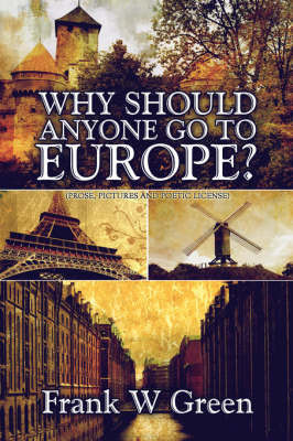 Why Should Anyone Go to Europe?: (Prose, Pictures and Poetic License) by Frank W Green image