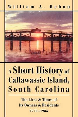 A Short History of Callawassie Island, South Carolina: The Lives & Times of Its Owners & Residents 1711-1985 by William A Behan image