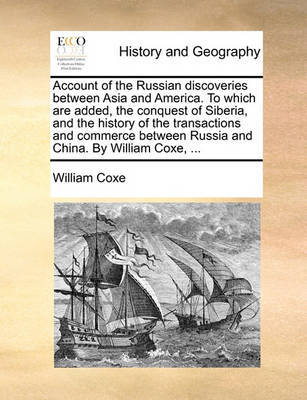 Account of the Russian Discoveries Between Asia and America. to Which Are Added, the Conquest of Siberia, and the History of the Transactions and Commerce Between Russia and China. by William Coxe, ... by William Coxe image