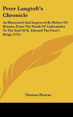 Peter Langtoft's Chronicle: As Illustrated And Improved By Robert Of Brunne, From The Death Of Cadwalader To The End Of K. Edward The First's Reign (1725) by Thomas Hearne image