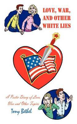 Love, War, and Other White Lies: A Poetic Diary of Love, War and Other Topics by Tony Bethel image