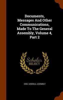 Documents, Messages and Other Communications, Made to the General Assembly, Volume 4, Part 2 by Ohio General Assembly image