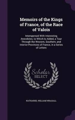 Memoirs of the Kings of France, of the Race of Valois by Nathaniel William Wraxall image