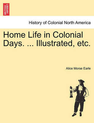 Home Life in Colonial Days. ... Illustrated, Etc. by Alice Morse Earle image
