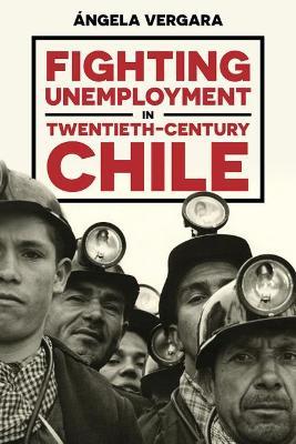 Fighting Unemployment in Twentieth-Century Chile by Angela Vergara image