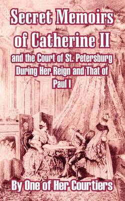 Secret Memoirs of Catherine II and the Court of St. Petersburg During Her Reign and That of Paul I by One of Her Courtiers image