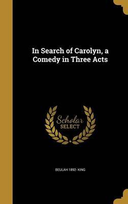 In Search of Carolyn, a Comedy in Three Acts on Hardback by Beulah 1892- King