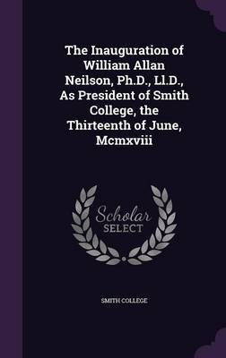 The Inauguration of William Allan Neilson, PH.D., LL.D., as President of Smith College, the Thirteenth of June, MCMXVIII image