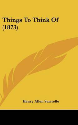 Things To Think Of (1873) on Hardback by Henry Allen Sawtelle