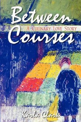 Between Courses: A Culinary Love Story by Karla Clark image
