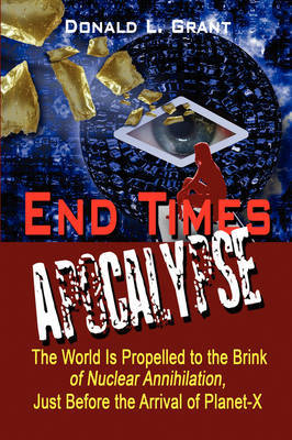 End Times: Apocalypse: The World Is Propelled to the Brink of Nuclear Annihilation, Just Before the Arrival of Planet-X by Donald L. Grant image