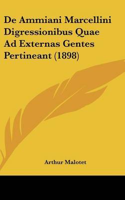 de Ammiani Marcellini Digressionibus Quae Ad Externas Gentes Pertineant (1898) on Hardback by Arthur Malotet