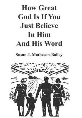 How Great God is If You Just Believe in Him and His Word by Susan J. Matheson-Bailey image