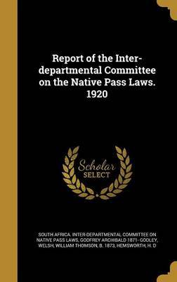 Report of the Inter-Departmental Committee on the Native Pass Laws. 1920 by Godfrey Archibald 1871- Godley image